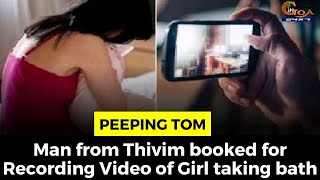 #PeepingTom- Man from Thivim booked for Recording Video of Girl taking bath