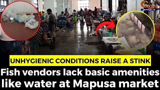 Unhygienic conditions raise a stink at Mapusa fish market.