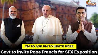 Govt to invite Pope Francis for SFX Exposition. CM to ask PM to invite Pope