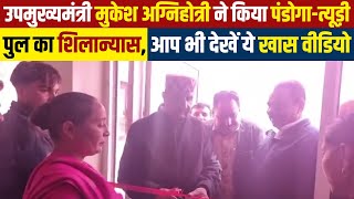 उपमुख्यमंत्री मुकेश अग्निहोत्री ने किया पंडोगा-त्यूड़ी पुल का शिलान्यास,आप भी देखें ये खास वीडियो