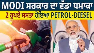 Modi ਸਰਕਾਰ ਦਾ ਵੱਡਾ ਧਮਾਕਾ, 2 ਰੁਪਏ ਸਸਤਾ ਹੋਇਆ Petrol-Diesel