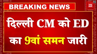 Delhi CM और AAP National Convenor Arvind Kejriwal को ED का 9th Summon जारी, पूछताछ के लिए बुलाया...