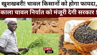खुशखबरी! चावल किसानों को होगा फायदा, कालानमक चावल निर्यात को मंजूरी देगी सरकार !