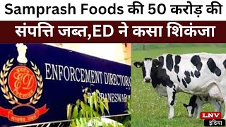 Samprash Foods की 50 करोड़ की संपत्ति जब्त,ED ने कसा शिकंजा