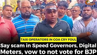 Taxi Operators in Goa Cry foul. Say scam in Speed Governors, Digital Meters, vow to not vote for BJP