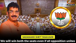 We will win both the seats even if all opposition unites: Sadanand Shet Tanavade