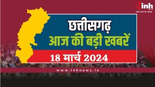 सुबह सवेरे छत्तीसगढ़ | CG Latest News Today | Chhattisgarh की आज की बड़ी खबरें | 18 March 2024