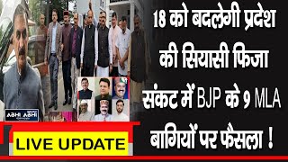 18 को बदलेगी प्रदेश की सियासी फिजा, संकट में BJP के 9 MLA, बागियों पर फैसला !