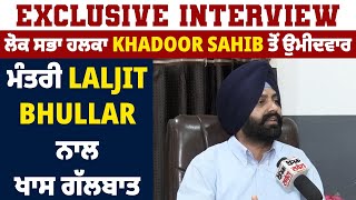 Exclusive Interview: ਲੋਕ ਸਭਾ ਹਲਕਾ Khadoor Sahib ਤੋਂ ਉਮੀਦਵਾਰ ਮੰਤਰੀ Laljit Bhullar ਨਾਲ ਖਾਸ ਗੱਲਬਾਤ