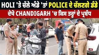 Holi 'ਤੇ ਚੱਲੇ ਅੰਡੇ 'ਤਾਂ Police ਦੇ ਚੱਲਣਗੇ ਡੰਡੇ, ਦੇਖੋ Chandigarh 'ਚ ਕਿਸ ਤਰ੍ਹਾਂ ਦੇ ਪ੍ਰਬੰਧ