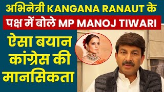 अभिनेत्री Kangana Ranaut के पक्ष में बोले MP Manoj Tiwari,"ऐसा बयान कांग्रेस की मानसिकता"