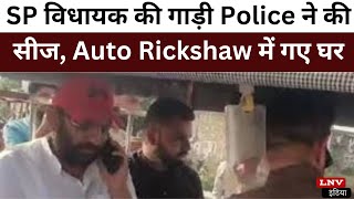SP विधायक की गाड़ी Police ने की सीज, Auto Rickshaw में गए घर