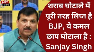 शराब घोटाले में पूरी तरह लिप्त है BJP, ये कमल छाप घोटाला है : Sanjay Singh
