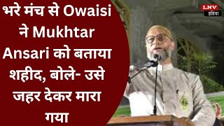 भरे मंच से Owaisi ने Mukhtar Ansari को बताया शहीद, बोले- उसे जहर देकर मारा गया