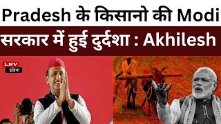 Pradesh के किसानो की Modi सरकार में हुई दुर्दशा : Akhilesh Yadav