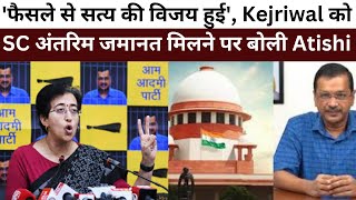 'फैसले से सत्य की विजय हुई', Kejriwal को SC अंतरिम जमानत मिलने पर बोली Atishi