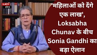 'महिलाओं को देंगे एक लाख', Loksabha Chunav के बीच Sonia Gandhi  का बड़ा ऐलान