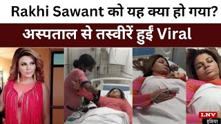Rakhi Sawant को यह क्या हो गया? अस्पताल से तस्वीरें हुईं Viral