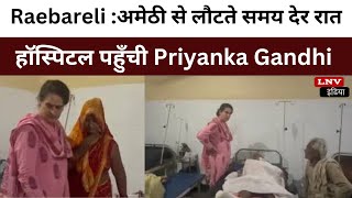 Raebareli :अमेठी से लौटते समय देर रात हॉस्पिटल पहुँची Priyanka Gandhi