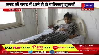 Bharatpur News | करंट की चपेट में आने से दो बालिकाएं झुलसी, आरबीएम जिला अस्पताल में कराया भर्ती