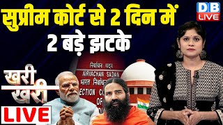 #Khari_Khari :Supreme Court से 2 दिन में 2 बड़े झटके | Election Commission | Ramdev PM Modi |#dblive