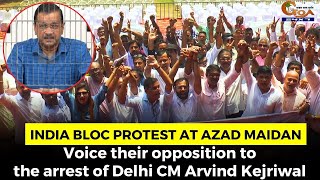 INDIA bloc protest at Azad Maidan. Voice their opposition to the arrest of Delhi CM Arvind Kejriwal
