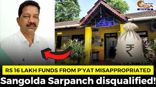Rs 16 lakh funds from p’yat misappropriated. Sangolda Sarpanch disqualified!