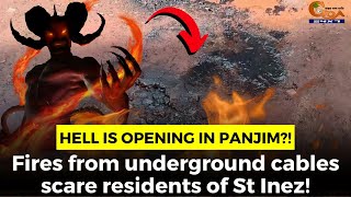 Hell is opening in Panjim?! Fires from underground cables scare residents of St Inez!