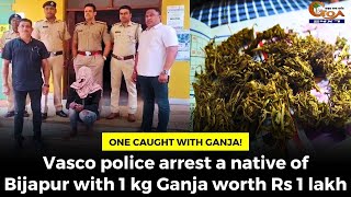 Vasco police arrest a native of Bijapur with 1 kg Ganja worth Rs 1 lakh
