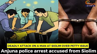 Deadly attack on a man at Siolim over petty issue. Anjuna police arrest accused from Siolim