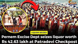 Pernem Excise Dept seizes liquor worth Rs 42.63 lakh at Patradevi Checkpost