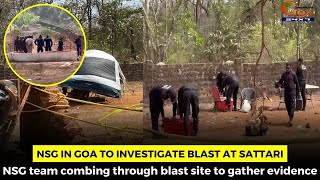 NSG in Goa to investigate blast at Sattari. NSG team combing through blast site to gather evidence