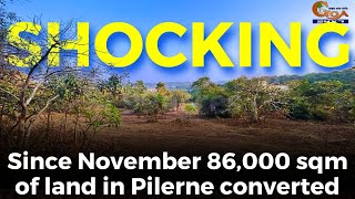 #Shocking- Since November 86,000 sqm of land in Pilerne converted
