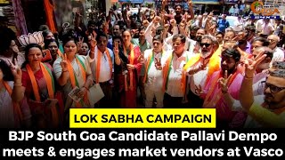 Lok Sabha Campaign: BJP South Goa Candidate Pallavi Dempo meets & engages market vendors at Vasco