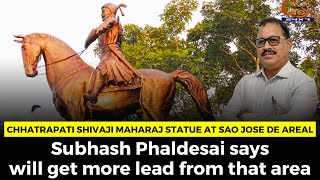 Chhatrapati Shivaji statue at Sao Jose de Areal. Subhash says will get more lead from that area