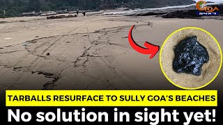 Tarballs resurface to sully Goa’s beaches. No solution in sight yet!