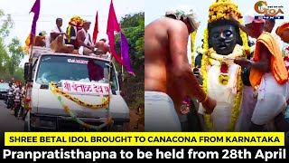 Shree Betal Idol brought to Canacona from Karnataka. Pranpratisthapna to be held from 28th April