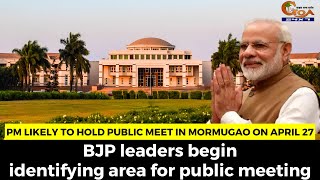 PM likely to hold public meet in Mormugao on April 27.