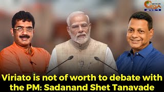 Viriato is not of worth to debate with the PM: Sadanand Shet Tanavade