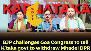Mhadei DPR, BJP challenges Goa Congress to tell K’taka govt to withdraw Mhadei DPR