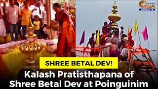 Kalash Pratisthapana of Shree Betal Dev at Poinguinim