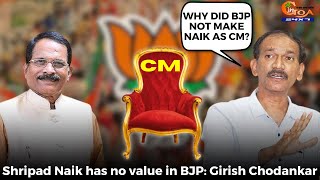 Shripad Naik has no value in BJP Why did BJP not make Naik as CM: Girish Chodankar