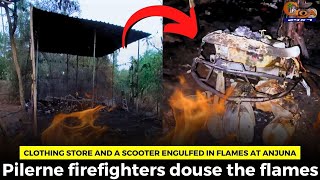 Clothing store and a scooter engulfed in flames at Anjuna. Pilerne firefighters douse the flames