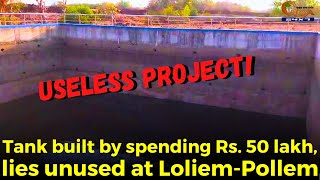 #Uselessproject! Tank built by spending Rs. 50 lakh, lies unused at Loliem-Pollem