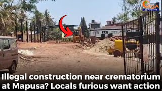 Illegal construction near crematorium at Mapusa? Locals #furious want action