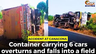 #Accident at Canacona- Container carrying 6 cars overturns and falls into a field