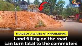 #Tragedy awaits at Khandepar- Land filling on the road can turn fatal to the commuters