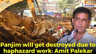 Panjim will get destroyed due to haphazard work: Amit Palekar