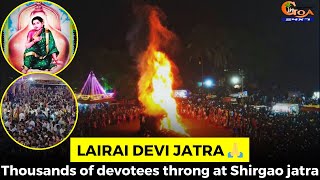 Lairai Devi Jatra ???? Thousands of devotees throng at Shirgao jatra