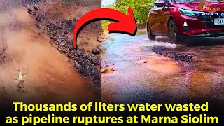 #WaterCrises! Thousands of liters water wasted as pipeline ruptures at Marna Siolim